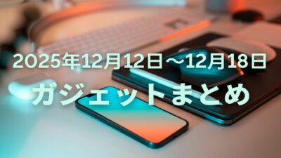 【2025年12月12日〜12月18日】話題ガジェットまとめ