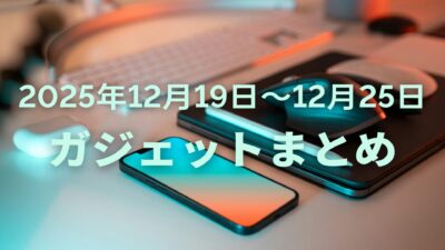 【2025年12月19日〜12月25日】話題ガジェットまとめ